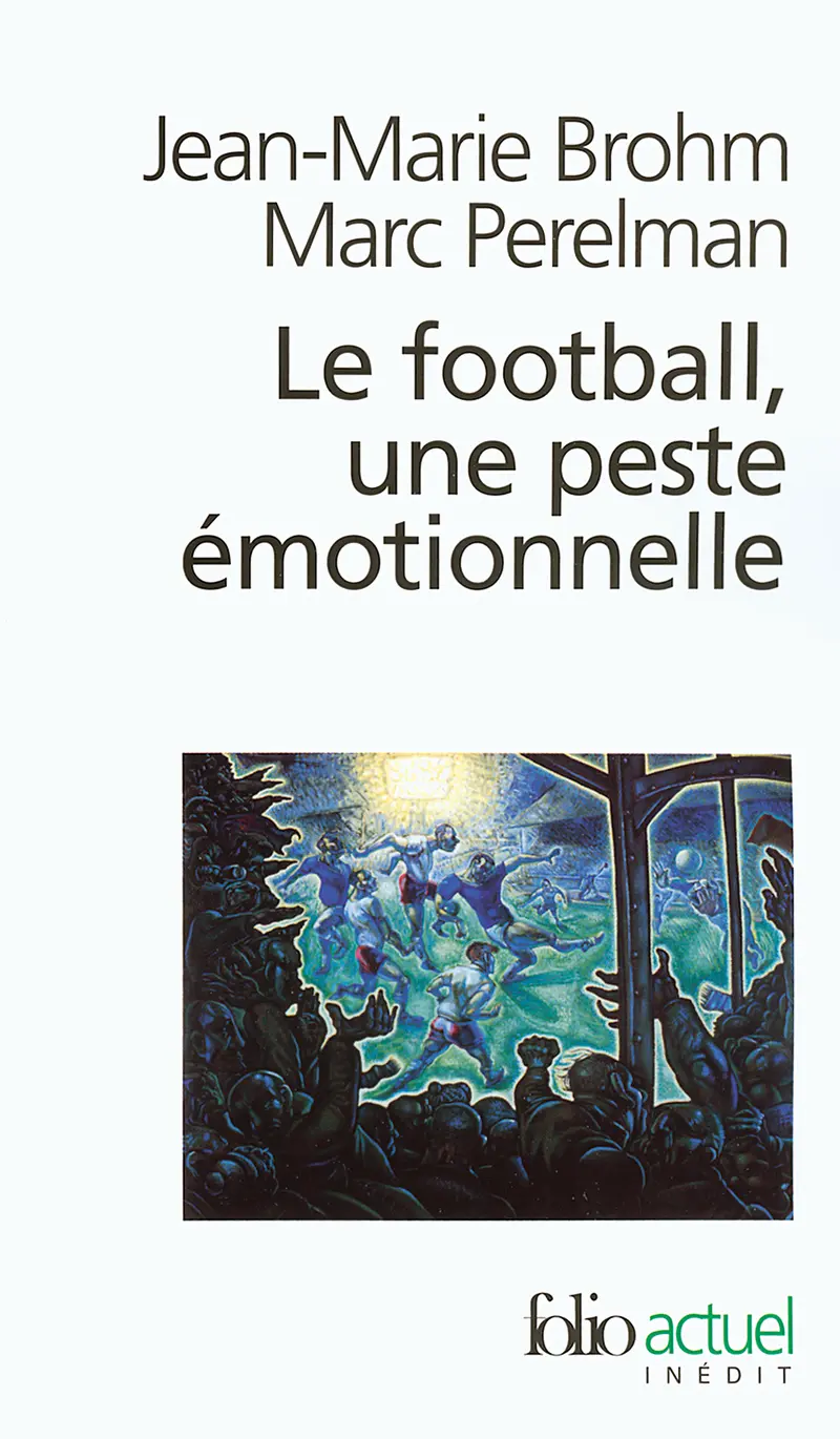 Le football, une peste émotionnelle - Jean-Marie Brohm - Marc Perelman