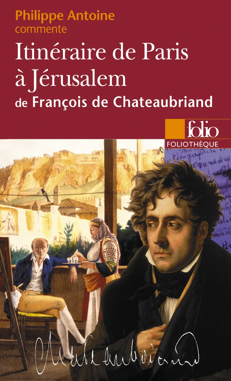 Itinéraire de Paris à Jérusalem de François de Chateaubriand (Essai et dossier) - Philippe Antoine