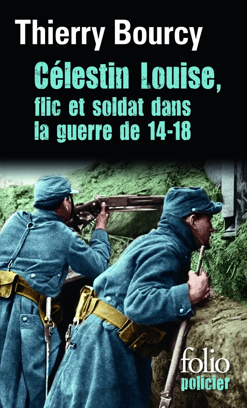 Célestin Louise, flic et soldat dans la guerre de 14-18 - Thierry Bourcy